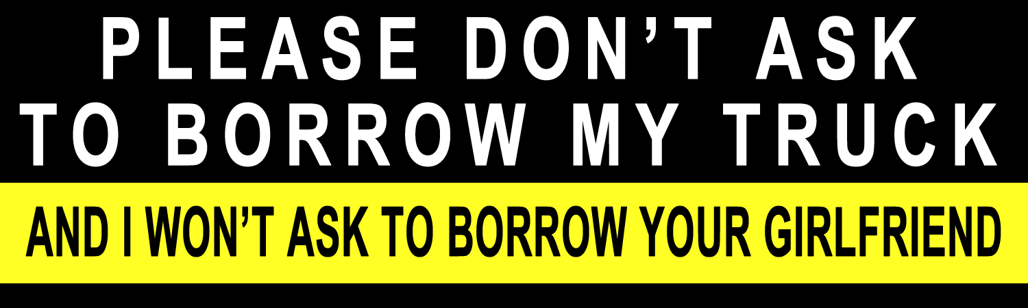 Please don't ask to borrow my truck and i won't ask to borrow your girlfriend Bumper Sticker, Magnet or Window Cling - Custom Bumper Sticker, Vinyl Sticker, or Magnet
