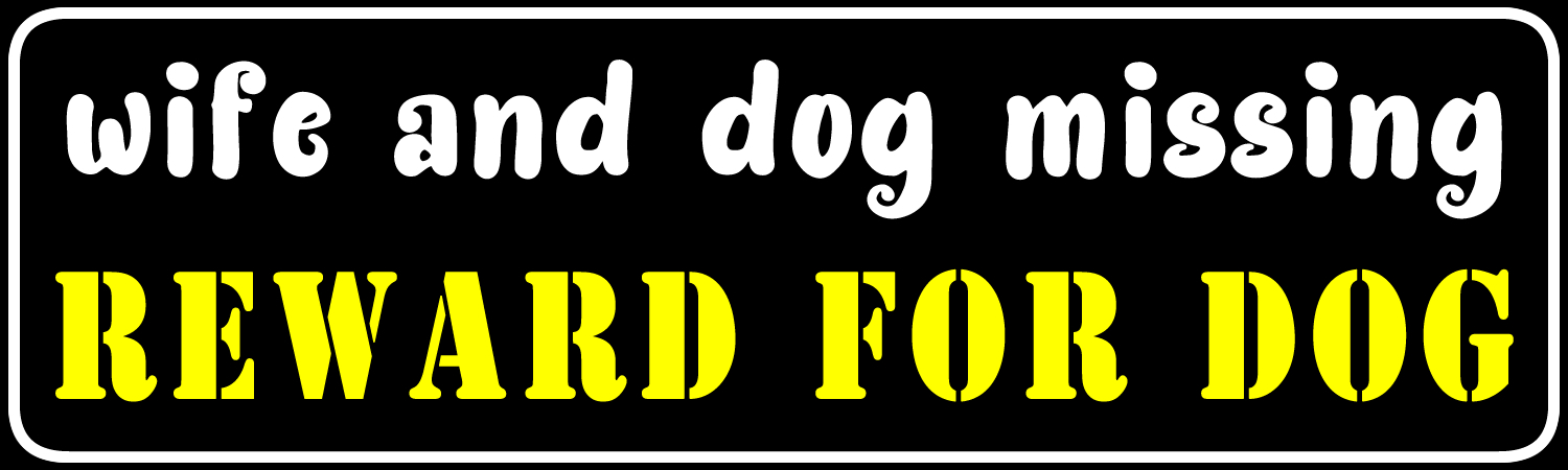 Wife and dog missing reward for dog Bumper Sticker, Magnet or Window Cling - Custom Bumper Sticker, Vinyl Sticker, or Magnet