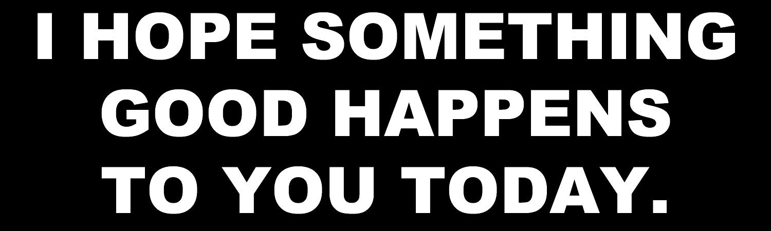 I Hope Something Good Happens To You Today Vinyl Sticker, Window Cling or Magnet in UV Laminate Coating - Custom Bumper Sticker, Vinyl Sticker, or Magnet