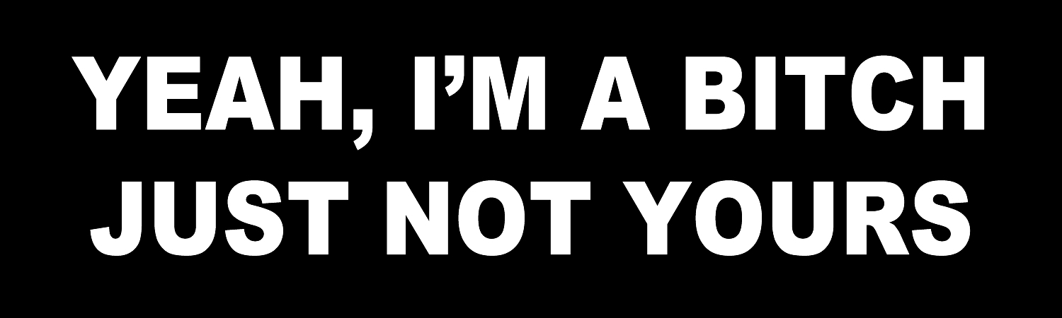 Yeah Im A Bitch Just Not yours Vinyl Sticker, Window Cling or Magnet in UV Laminate Coating - Custom Bumper Sticker, Vinyl Sticker, or Magnet