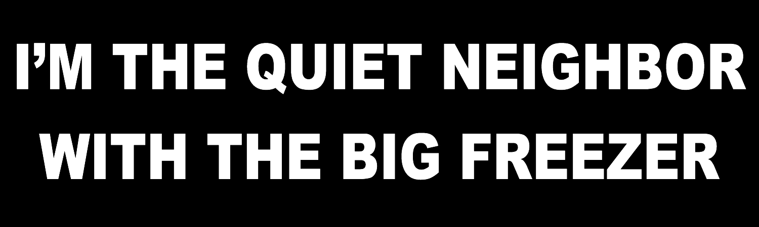 Im The Quiet Neighbor With The Big Freezer Vinyl Sticker, Window Cling or Magnet in UV Laminate Coating - Custom Bumper Sticker, Vinyl Sticker, or Magnet