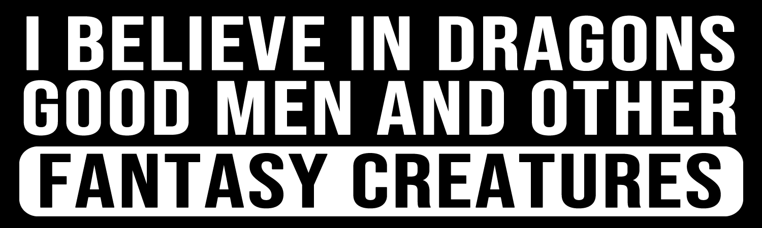 I Believe In Dragons Good Men And Other Fantasy Creatures - Custom Bumper Sticker, Vinyl Sticker, or Magnet