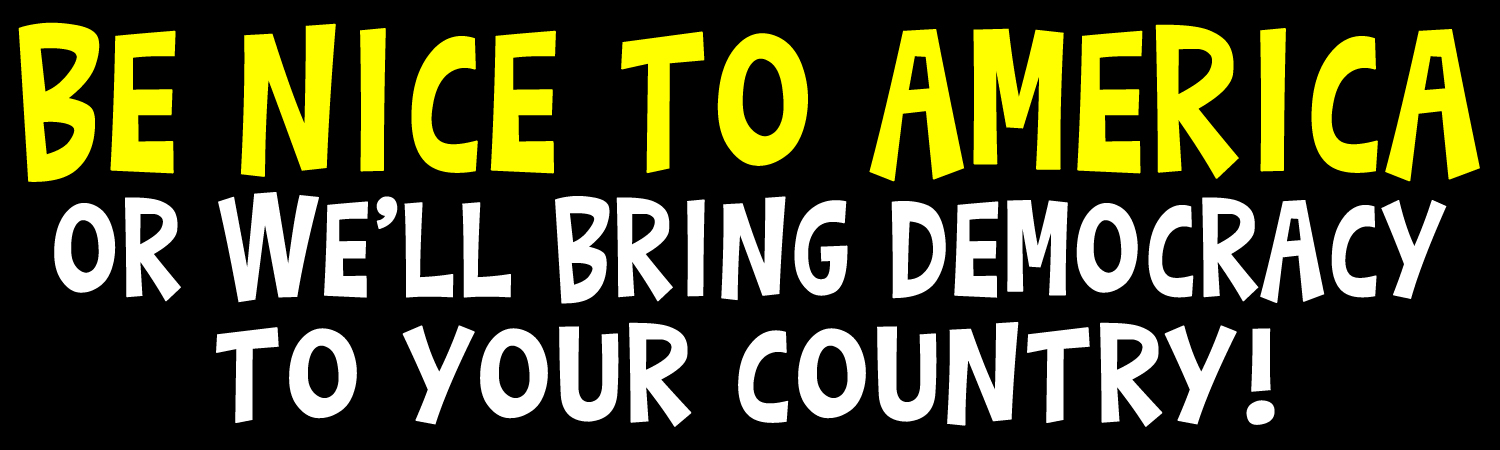 Be Nice To America Or We Will Bring Democracy To Your Country Vinyl Sticker, Window Cling or Magnet in UV Laminate Coating - Custom Bumper Sticker, Vinyl Sticker, or Magnet