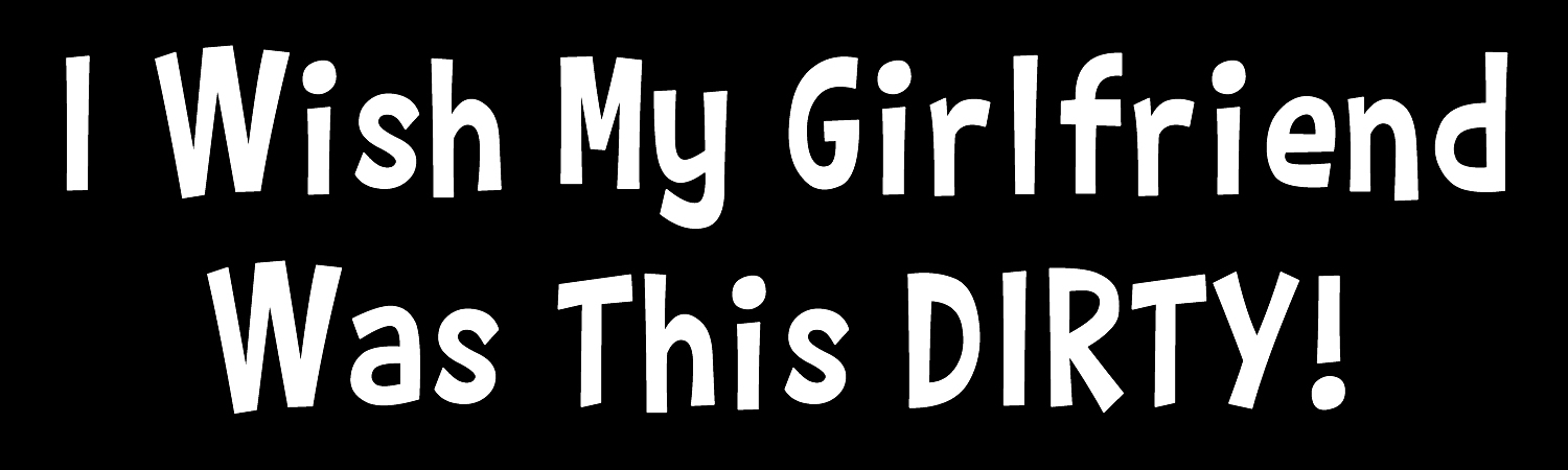 I Wish My Girlfriend Was This Dirty Custom Vinyl Sticker, Window Cling or Magnet in UV Laminate Coating - Custom Bumper Sticker, Vinyl Sticker, or Magnet
