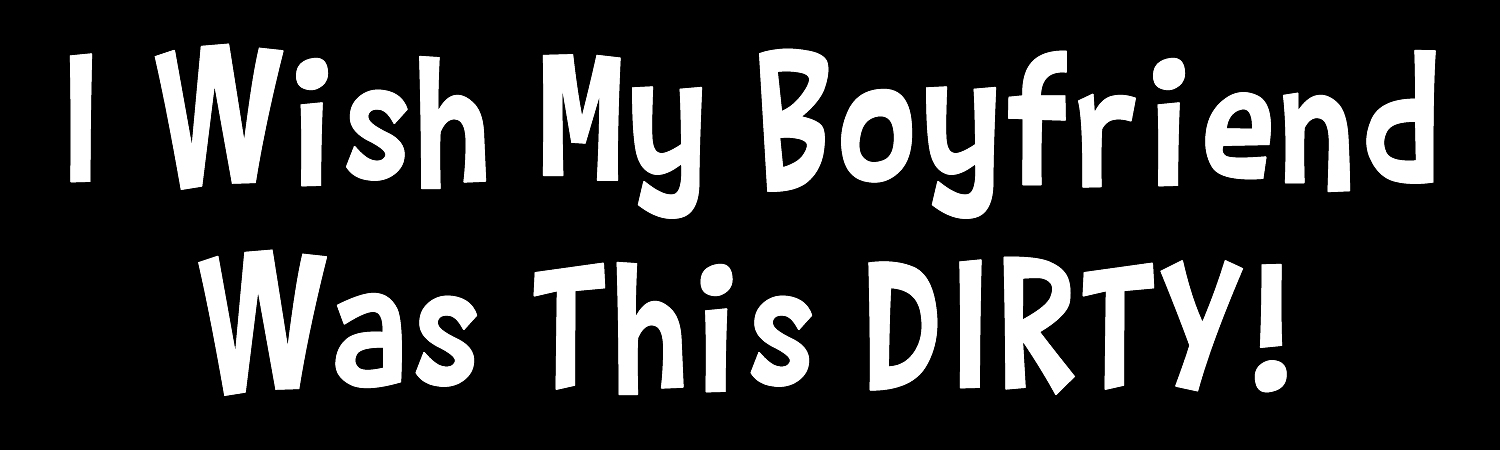 I Wish My Boyfriend Was This Dirty Custom Vinyl Sticker, Window Cling or Magnet in UV Laminate Coating - Custom Bumper Sticker, Vinyl Sticker, or Magnet