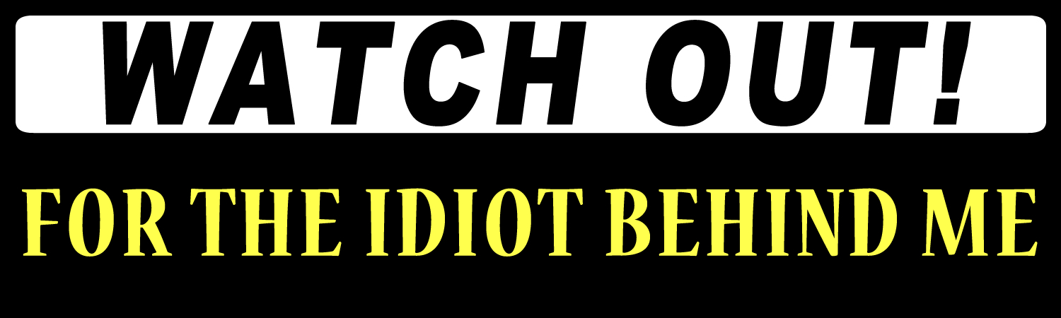 Watch Out For The Idiot Behind Me Custom Vinyl Sticker, Window Cling or Magnet in UV Laminate Coating - Custom Bumper Sticker, Vinyl Sticker, or Magnet