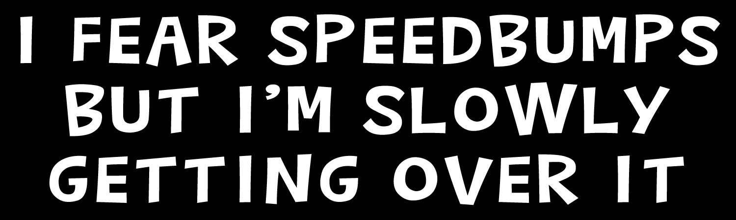 I fear speedbumps but im slowly getting over it Vinyl Bumper Sticker, Window Cling or Bumper Sticker Magnet in UV Laminate Coating - Custom Bumper Sticker, Vinyl Sticker, or Magnet