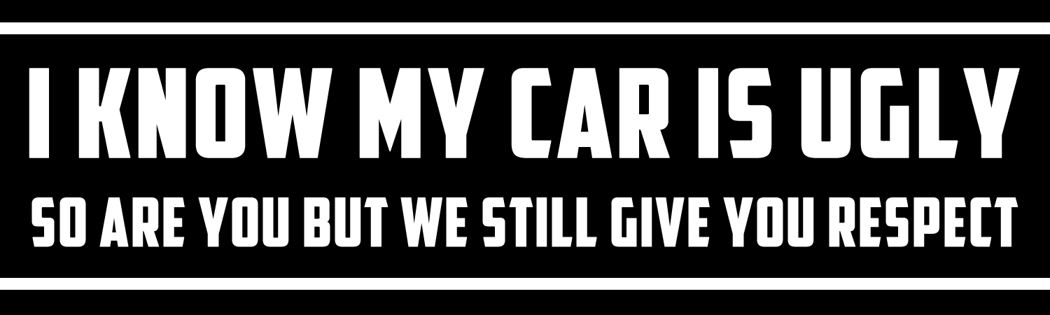 I Know My Car Is Ugly So Are You But We Still Give You Respect Vinyl Bumper Sticker, Window Cling or Bumper Sticker Magnet in UV Laminate Coating - Custom Bumper Sticker, Vinyl Sticker, or Magnet